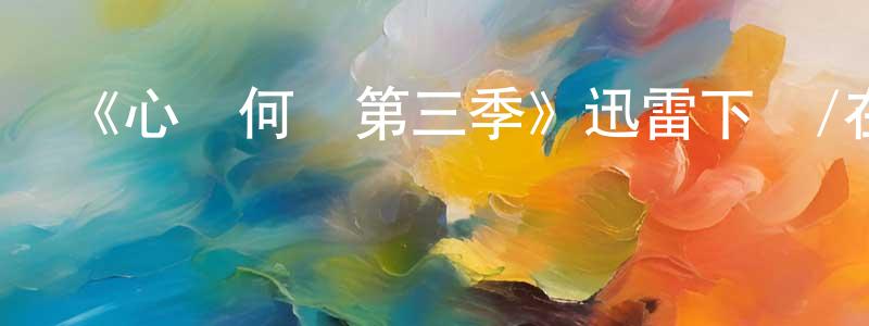 陳高峻發布《心傾何處第三季》迅雷下載/在線觀看-都市情感-美劇天堂